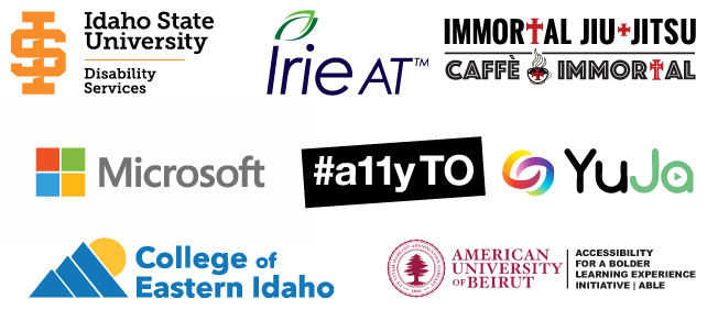 Idaho State University Disability Services, Irie AT, Immortal Jiu-Jitsu & Caffe Immortal, Microsoft, #a11yTO, Yuja Panorama, College of Eastern Idaho, and the American University of Beirut ABLE Initiative