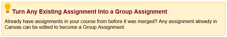 Turn Any Existing Assignment Into a Group Assignment Already have assignments in your course from before it was merged? Any assignment already in Canvas can be edited to become a Group Assignment.